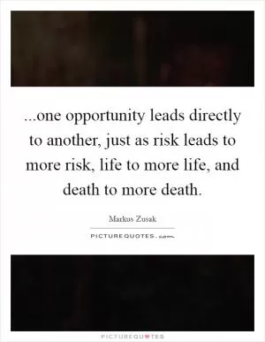...one opportunity leads directly to another, just as risk leads to more risk, life to more life, and death to more death Picture Quote #1