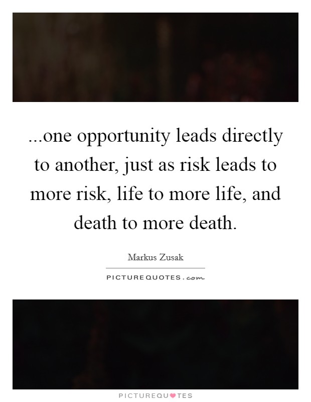 ...one opportunity leads directly to another, just as risk leads to more risk, life to more life, and death to more death. Picture Quote #1
