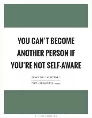 You can’t become another person if you’re not self-aware Picture Quote #1