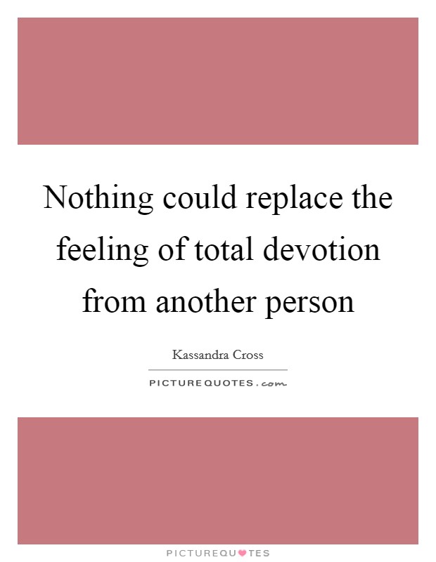 Nothing could replace the feeling of total devotion from another person Picture Quote #1