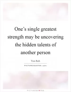 One’s single greatest strength may be uncovering the hidden talents of another person Picture Quote #1