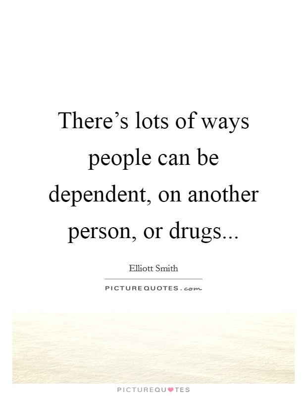 There's lots of ways people can be dependent, on another person, or drugs... Picture Quote #1