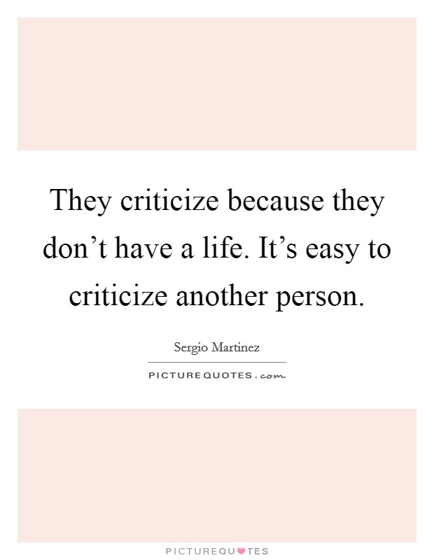 They criticize because they don't have a life. It's easy to criticize another person. Picture Quote #1