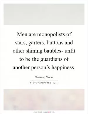 Men are monopolists of stars, garters, buttons and other shining baubles- unfit to be the guardians of another person’s happiness Picture Quote #1