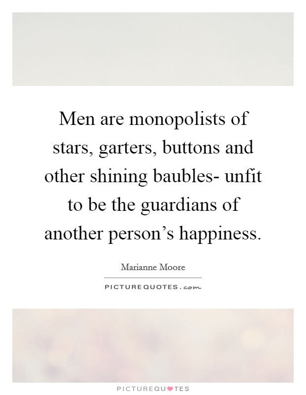 Men are monopolists of stars, garters, buttons and other shining baubles- unfit to be the guardians of another person's happiness. Picture Quote #1