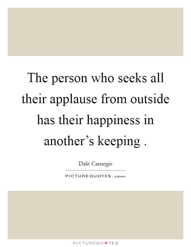 The person who seeks all their applause from outside has their happiness in another's keeping . Picture Quote #1