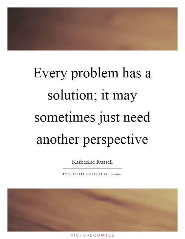 Every problem has a solution; it may sometimes just need another perspective Picture Quote #1