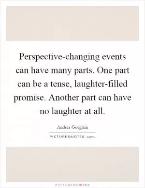 Perspective-changing events can have many parts. One part can be a tense, laughter-filled promise. Another part can have no laughter at all Picture Quote #1