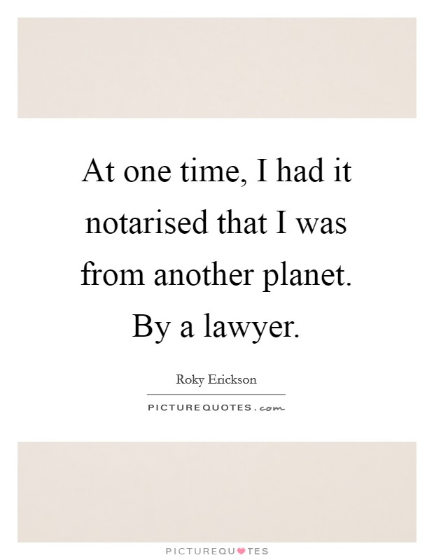 At one time, I had it notarised that I was from another planet. By a lawyer. Picture Quote #1