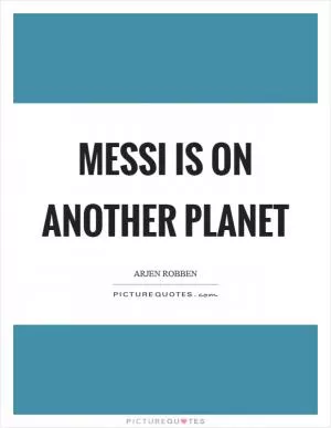 Messi is on another planet Picture Quote #1