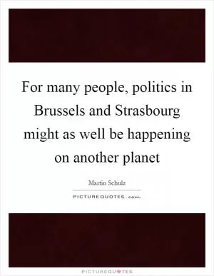 For many people, politics in Brussels and Strasbourg might as well be happening on another planet Picture Quote #1