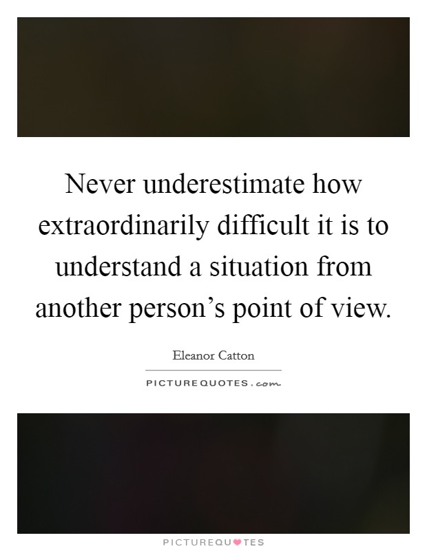 Never underestimate how extraordinarily difficult it is to understand a situation from another person's point of view. Picture Quote #1