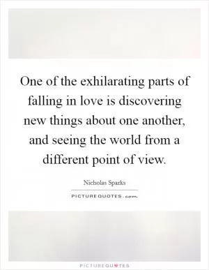 One of the exhilarating parts of falling in love is discovering new things about one another, and seeing the world from a different point of view Picture Quote #1