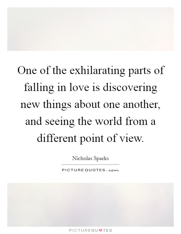 One of the exhilarating parts of falling in love is discovering new things about one another, and seeing the world from a different point of view. Picture Quote #1