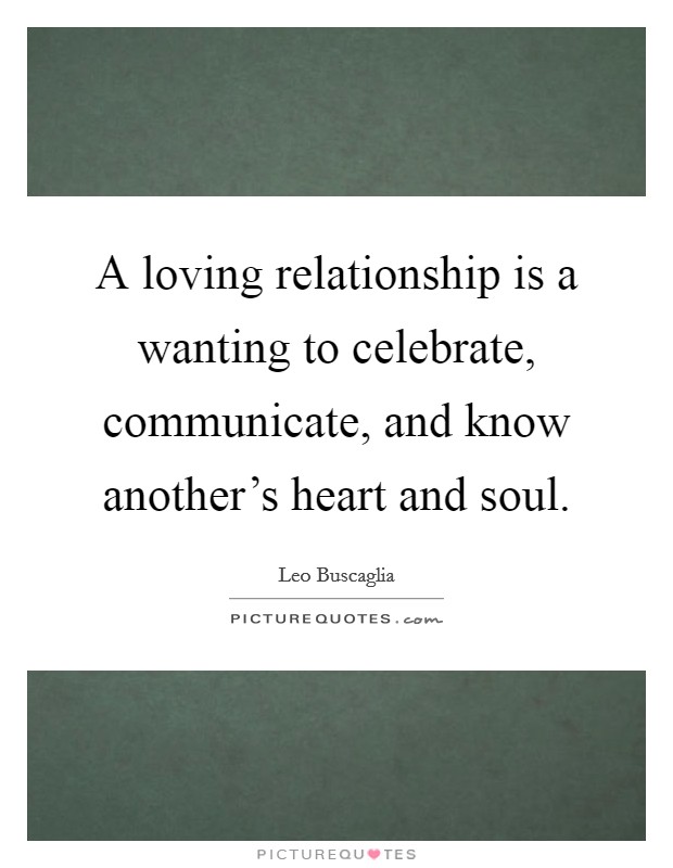 A loving relationship is a wanting to celebrate, communicate, and know another's heart and soul. Picture Quote #1