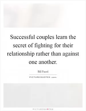 Successful couples learn the secret of fighting for their relationship rather than against one another Picture Quote #1