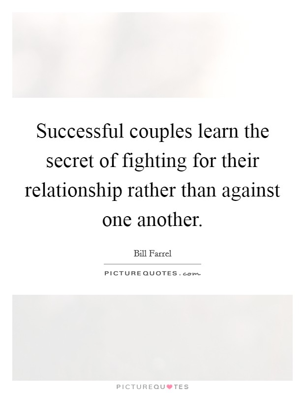 Successful couples learn the secret of fighting for their relationship rather than against one another. Picture Quote #1