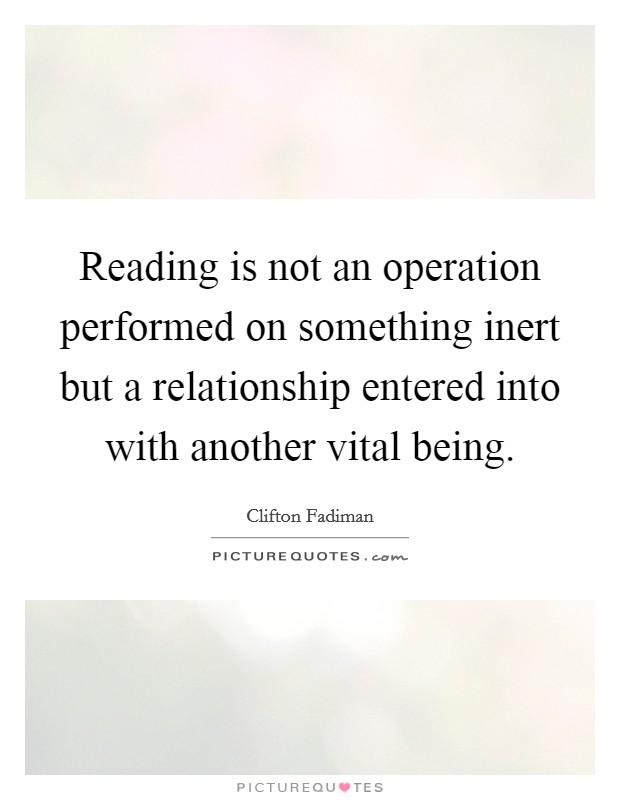 Reading is not an operation performed on something inert but a relationship entered into with another vital being. Picture Quote #1