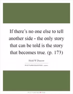 If there’s no one else to tell another side - the only story that can be told is the story that becomes true. (p. 173) Picture Quote #1