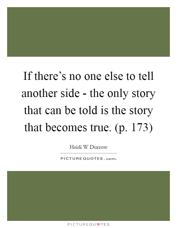 If there's no one else to tell another side - the only story that can be told is the story that becomes true. (p. 173) Picture Quote #1