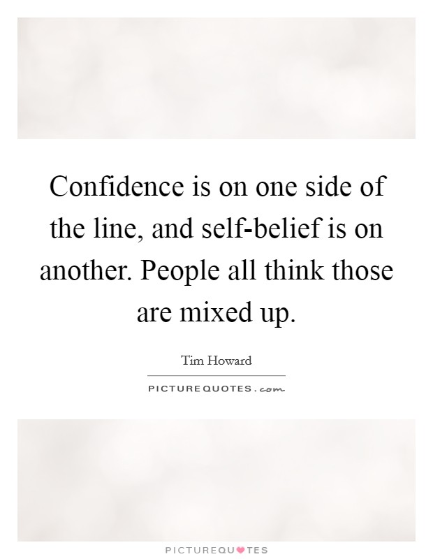Confidence is on one side of the line, and self-belief is on another. People all think those are mixed up. Picture Quote #1