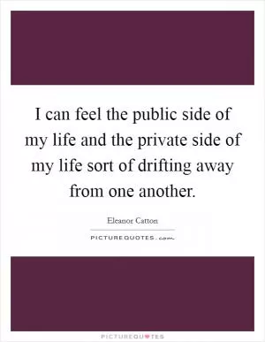 I can feel the public side of my life and the private side of my life sort of drifting away from one another Picture Quote #1