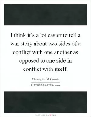I think it’s a lot easier to tell a war story about two sides of a conflict with one another as opposed to one side in conflict with itself Picture Quote #1