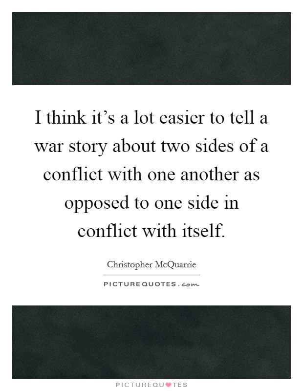 I think it's a lot easier to tell a war story about two sides of a conflict with one another as opposed to one side in conflict with itself. Picture Quote #1
