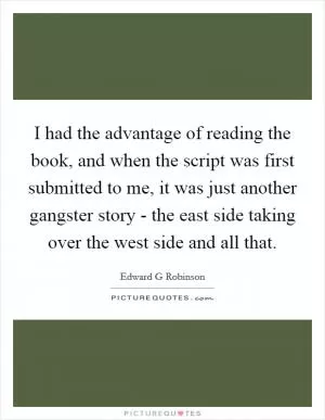 I had the advantage of reading the book, and when the script was first submitted to me, it was just another gangster story - the east side taking over the west side and all that Picture Quote #1