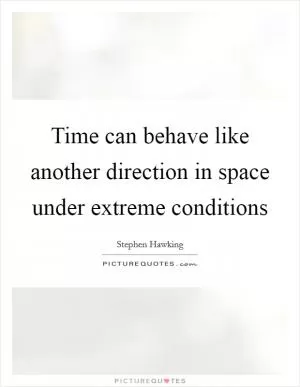 Time can behave like another direction in space under extreme conditions Picture Quote #1