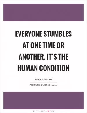 Everyone stumbles at one time or another. It’s the human condition Picture Quote #1