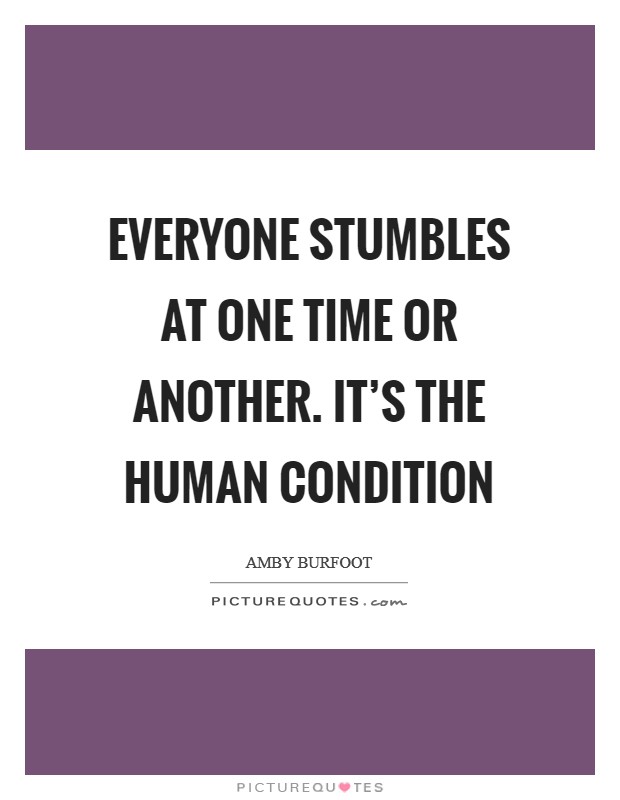 Everyone stumbles at one time or another. It's the human condition Picture Quote #1
