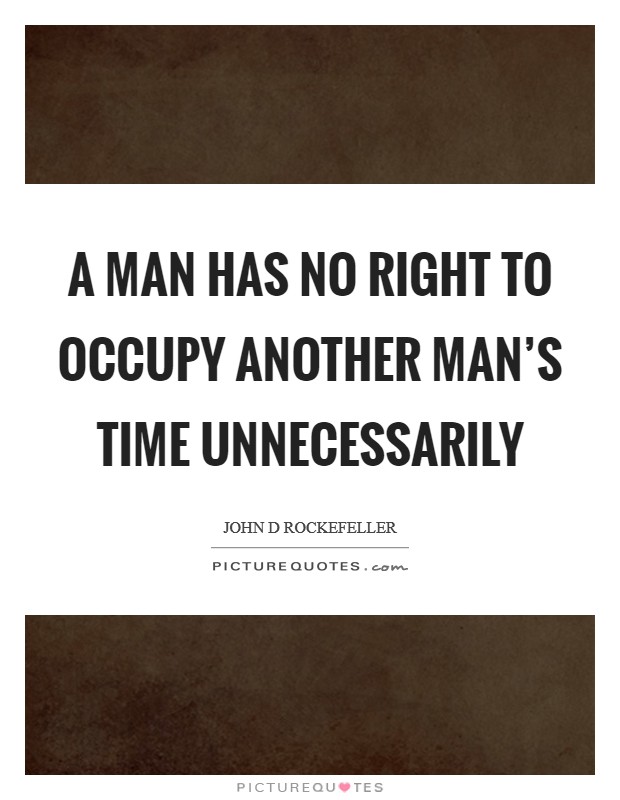 A man has no right to occupy another man's time unnecessarily Picture Quote #1