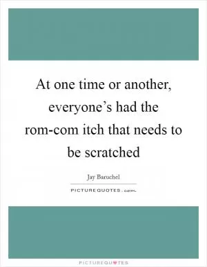 At one time or another, everyone’s had the rom-com itch that needs to be scratched Picture Quote #1
