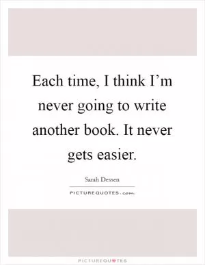 Each time, I think I’m never going to write another book. It never gets easier Picture Quote #1