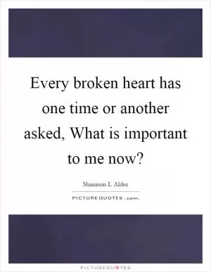Every broken heart has one time or another asked, What is important to me now? Picture Quote #1