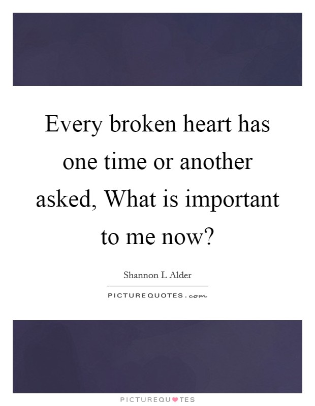 Every broken heart has one time or another asked, What is important to me now? Picture Quote #1