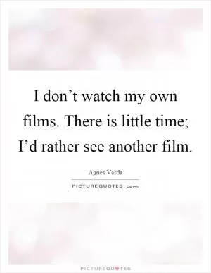 I don’t watch my own films. There is little time; I’d rather see another film Picture Quote #1