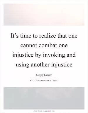 It’s time to realize that one cannot combat one injustice by invoking and using another injustice Picture Quote #1