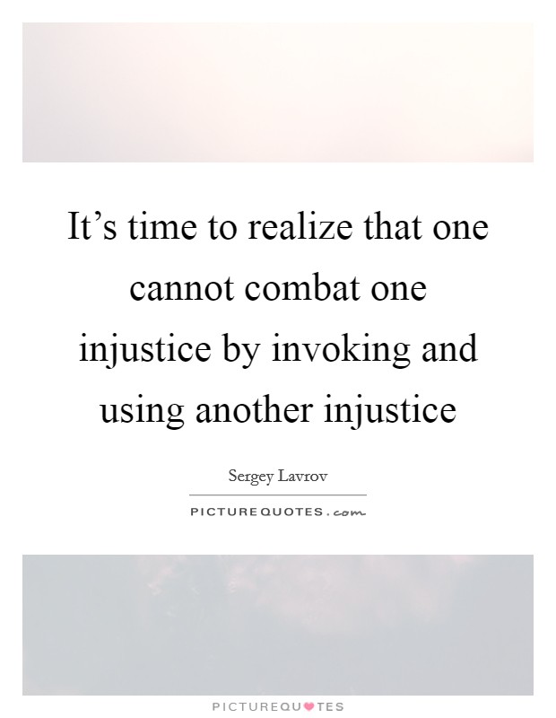 It's time to realize that one cannot combat one injustice by ...