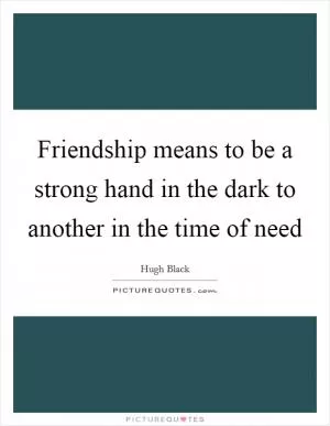 Friendship means to be a strong hand in the dark to another in the time of need Picture Quote #1