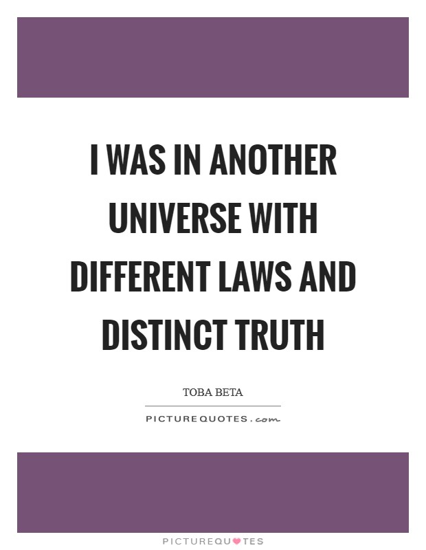 I was in another universe with different laws and distinct truth Picture Quote #1