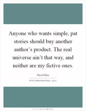 Anyone who wants simple, pat stories should buy another author’s product. The real universe ain’t that way, and neither are my fictive ones Picture Quote #1