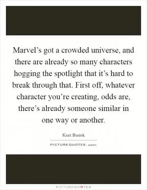 Marvel’s got a crowded universe, and there are already so many characters hogging the spotlight that it’s hard to break through that. First off, whatever character you’re creating, odds are, there’s already someone similar in one way or another Picture Quote #1
