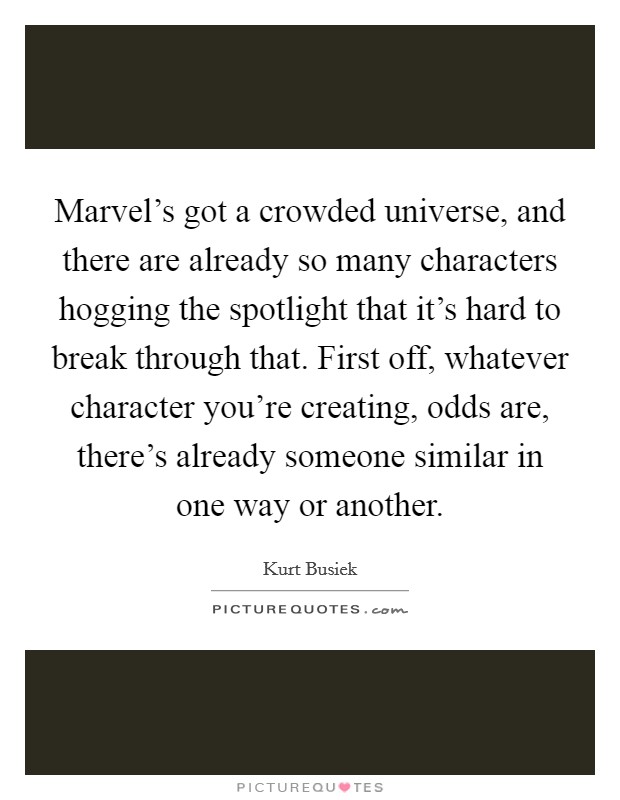 Marvel's got a crowded universe, and there are already so many characters hogging the spotlight that it's hard to break through that. First off, whatever character you're creating, odds are, there's already someone similar in one way or another. Picture Quote #1