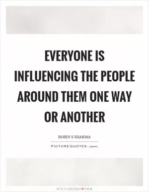Everyone is influencing the people around them one way or another Picture Quote #1
