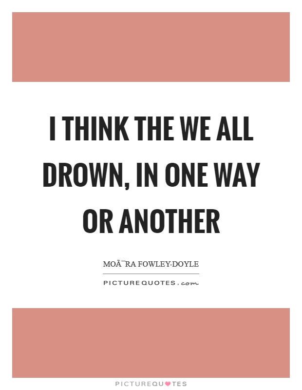 I think the we all drown, in one way or another Picture Quote #1