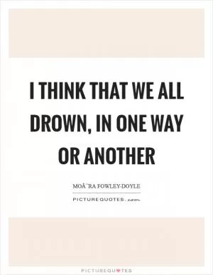 I think that we all drown, in one way or another Picture Quote #1