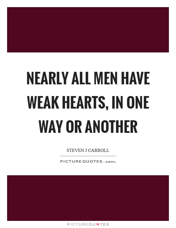 Nearly all men have weak hearts, in one way or another Picture Quote #1