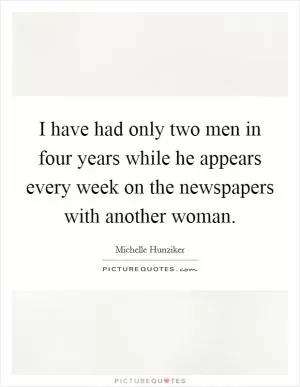 I have had only two men in four years while he appears every week on the newspapers with another woman Picture Quote #1